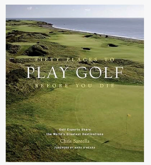 Fifty Places to Play Golf Before You Die: Golf Experts Share the World's Greatest Destinations