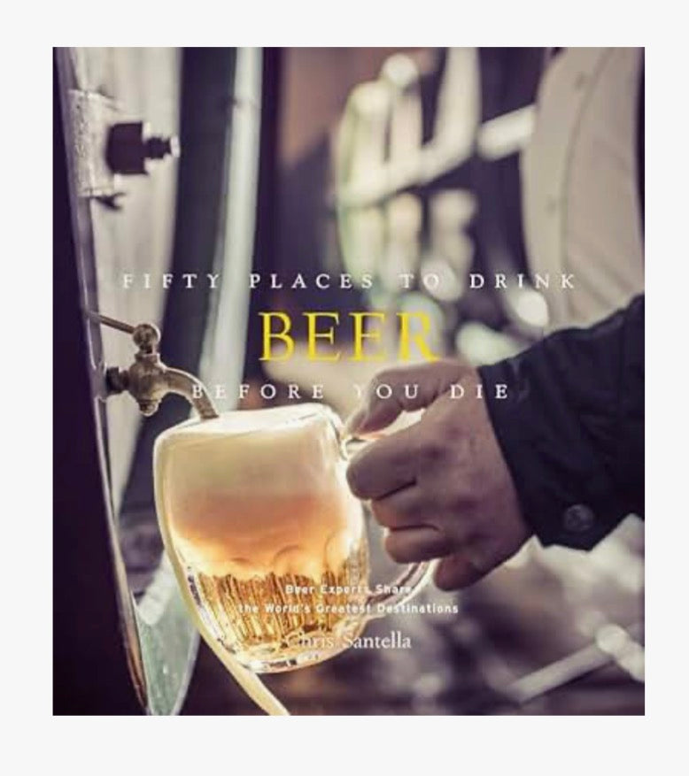 Fifty Places to Drink Beer Before You Die: Beer Experts Share the World's Greatest Destinations