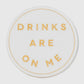 “Drinks on Me” Coasters